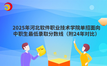 2025年河北软件职业技术学院单招面向中职生最低录取分数线（附24年对比）