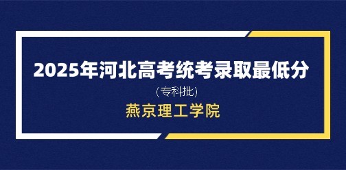 燕京理工学院录取最低投档分（2025年河北高考统考专科批）