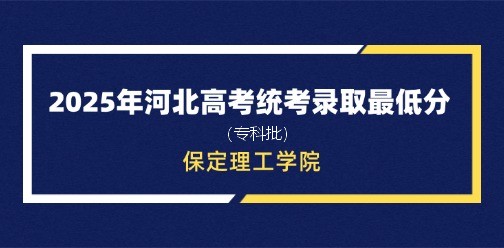 保定理工学院录取最低投档分（2025年河北高考统考专科批）