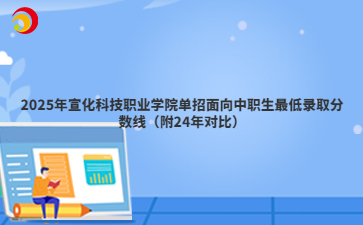 2025年宣化科技职业学院单招面向中职生最低录取分数线（附24年对比）