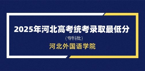 河北外国语学院录取最低投档分（2025年河北高考统考专科批）