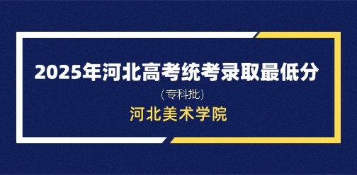 河北美术学院录取最低投档分（2025年河北高考统考专科批）