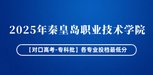 2025年秦皇岛职业技术学院【对口高考-专科批】各专业投档最低分