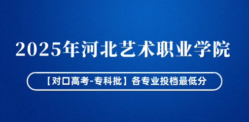 2025年河北艺术职业学院【对口高考-专科批】各专业投档最低分