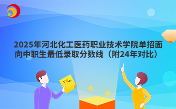2025年河北化工医药职业技术学院单招面向中职生最低录取分数线（附24年对比）