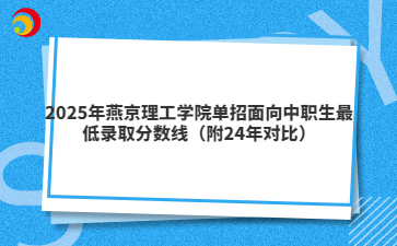 2025年燕京理工学院单招面向中职生最低录取分数线（附24年对比）