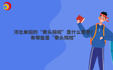 河北单招的“牵头院校”是什么意思？有哪些是“牵头院校”（附各院校投档最低分）