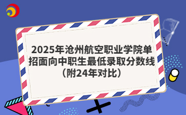 2025年沧州航空职业学院单招面向中职生最低录取分数线（附24年对比）