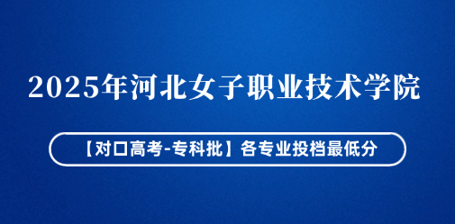 2025年河北女子职业技术学院【对口高考-专科批】各专业投档最低分