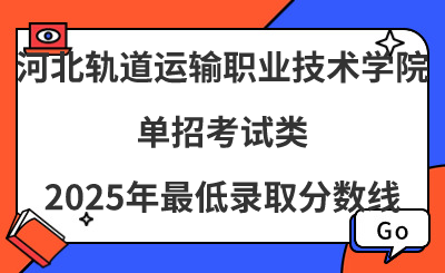 河北轨道运输职业技术学院2025年单招考试类最低录取分数线（附24年分数线对比）