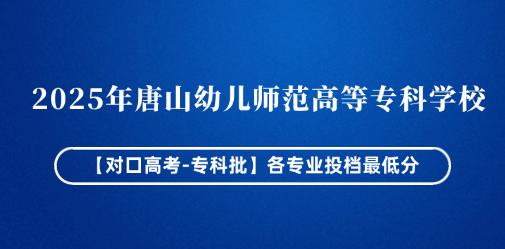 2025年唐山幼儿师范高等专科学校【对口高考-专科批】各专业投档最低分