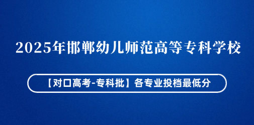 2025年邯郸幼儿师范高等专科学校各专业投档最低分（对口高考-专科批）