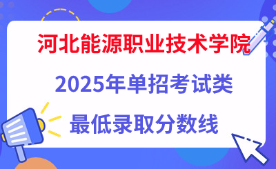 河北能源职业技术学院2025年单招考试类最低录取分数线（附24年分数线对比）
