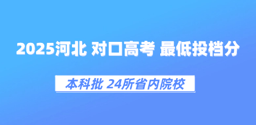 24所本科院校：2025年河北对口本科批各学校投档分汇总