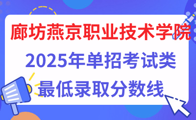 廊坊燕京职业技术学院2025年单招考试类最低录取分数线（附24年分数线对比）  