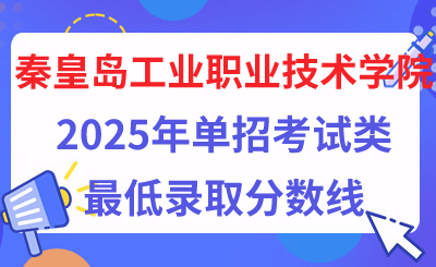 秦皇岛工业职业技术学院2025年单招考试类最低录取分数线（附24年分数线对比）