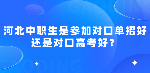 河北中职生是参加对口单招好还是对口高考好？
