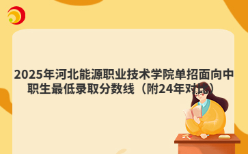 2025年河北能源职业技术学院单招面向中职生最低录取分数线（附24年对比）