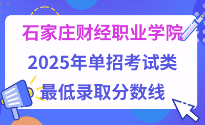 石家庄财经职业学院2025年单招考试类最低录取分数线（附24年分数线对比）