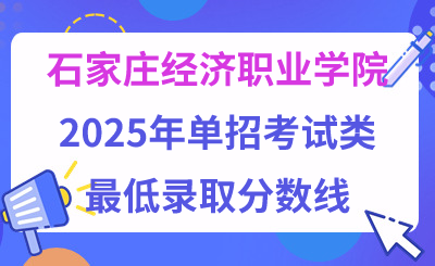石家庄经济职业学院2025年单招考试类最低录取分数线（附24年分数线对比）