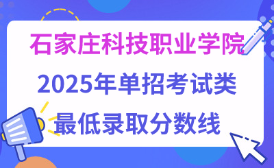 石家庄科技职业学院2025年单招考试类最低录取分数线（附24年分数线对比）