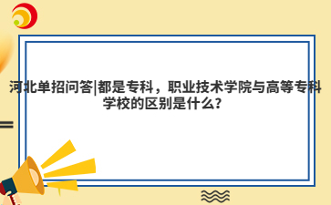河北单招问答|都是专科，职业技术学院与高等专科学校的区别是什么？