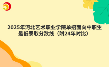 2025年河北艺术职业学院单招面向中职生最低录取分数线（附24年对比）