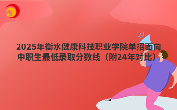 2025年衡水健康科技职业学院单招面向中职生最低录取分数线（附24年对比）