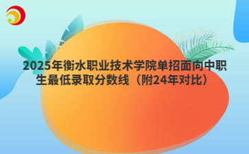 2025年衡水职业技术学院单招面向中职生最低录取分数线（附24年对比）