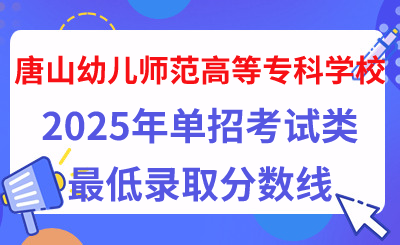唐山幼儿师范高等专科学校2025年单招考试类最低录取分数线（附24年分数线对比）
