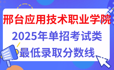 邢台应用技术职业学院2025年单招考试类最低录取分数线（附24年分数线对比）