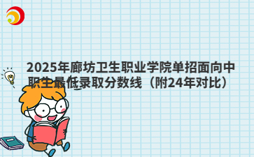 2025年廊坊卫生职业学院单招面向中职生最低录取分数线（附24年对比）