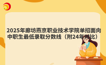 2025年廊坊燕京职业技术学院单招面向中职生最低录取分数线（附24年对比）