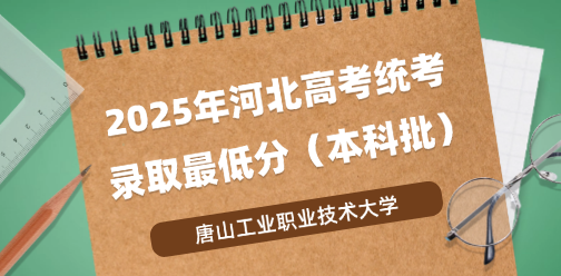 唐山工业职业技术大学录取最低投档分（2025年河北高考统考本科批）