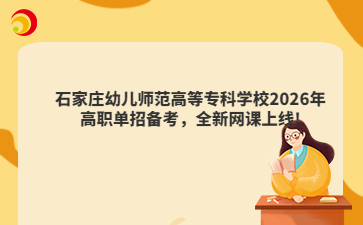 石家庄幼儿师范高等专科学校2026年高职单招备考，全新网课上线!