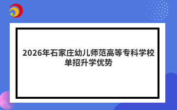 2026年石家庄幼儿师范高等专科学校单招升学优势