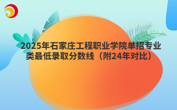 2025年石家庄工程职业学院单招专业类最低录取分数线（附24年对比）