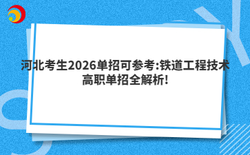 河北考生2026单招可参考:铁道工程技术高职单招全解析!