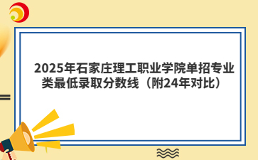 2025年石家庄理工职业学院单招专业类最低录取分数线（附24年对比）