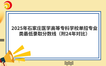 2025年石家庄医学高等专科学校单招专业类最低录取分数线（附24年对比）