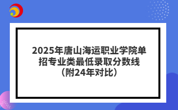 2025年唐山海运职业学院单招专业类最低录取分数线（附24年对比）