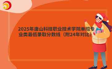 2025年唐山科技职业技术学院单招专业类最低录取分数线（附24年对比）