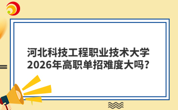 河北科技工程职业技术大学2026年高职单招难度大吗?