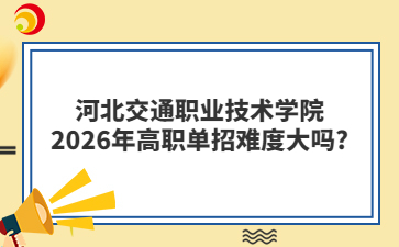 河北交通职业技术学院2026年高职单招难度大吗?