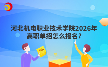 河北机电职业技术学院2026年高职单招怎么报名?
