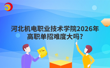 河北机电职业技术学院2026年高职单招难度大吗?