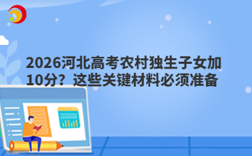 2026河北高考农村独生子女加10分？这些关键材料必须准备