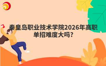 秦皇岛职业技术学院2026年高职单招难度大吗?