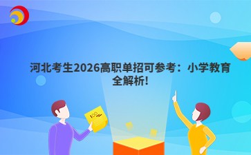 河北考生2026高职单招可参考：小学教育全解析!