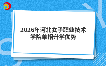 2026年河北女子职业技术学院单招升学优势